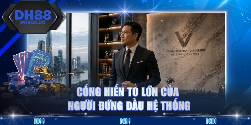 Cống hiến to lớn của người đứng đầu hệ thống