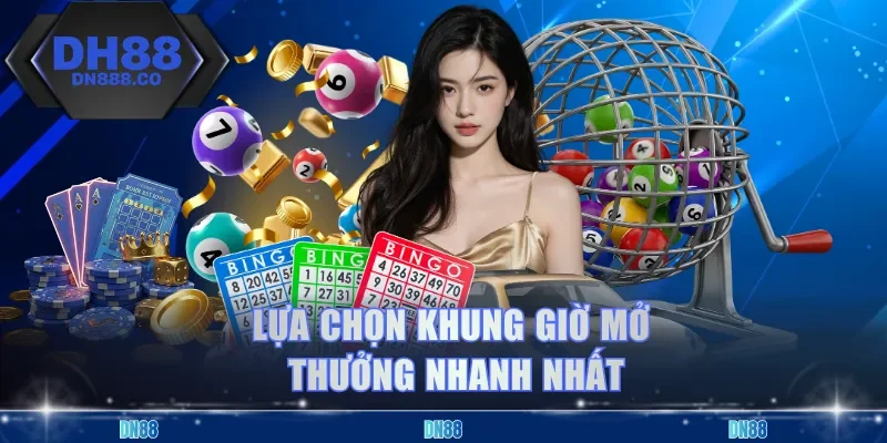 Lựa chọn khung giờ mở thưởng nhanh nhất