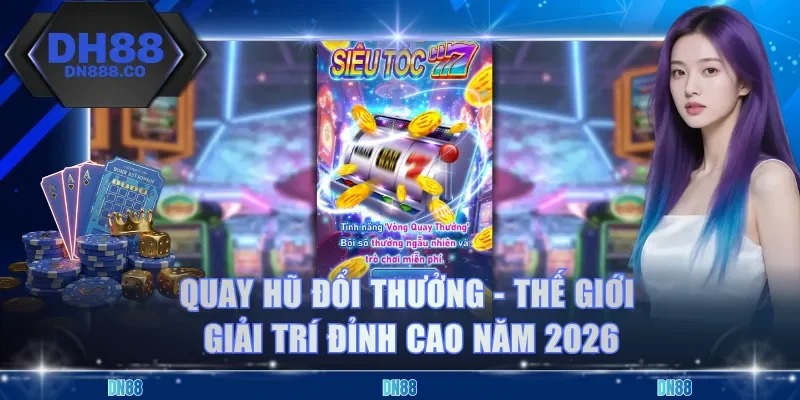 Quay Hũ Đổi Thưởng - Thế Giới Giải Trí Đỉnh Cao Năm 2026