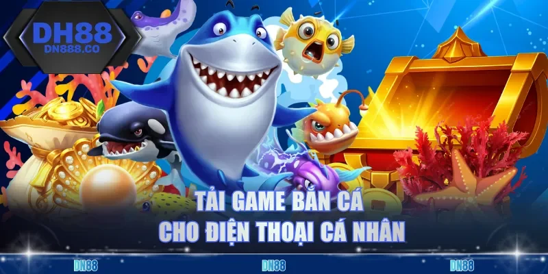 Tải game bắn cá cho điện thoại cá nhân
